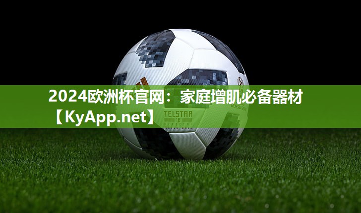 2024欧洲杯官网：家庭增肌必备器材