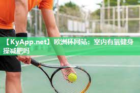 欧洲杯网站：室内有氧健身操减肥吗