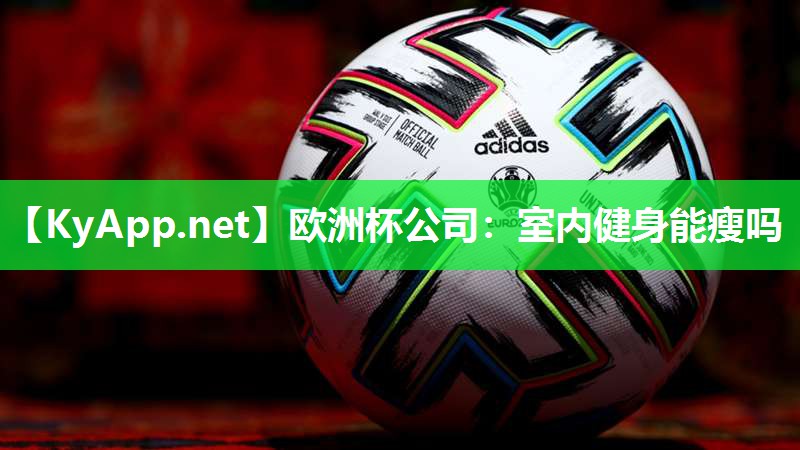 欧洲杯公司：室内健身能瘦吗