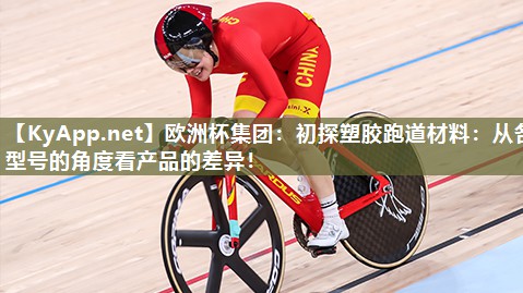 欧洲杯集团：初探塑胶跑道材料：从各型号的角度看产品的差异！