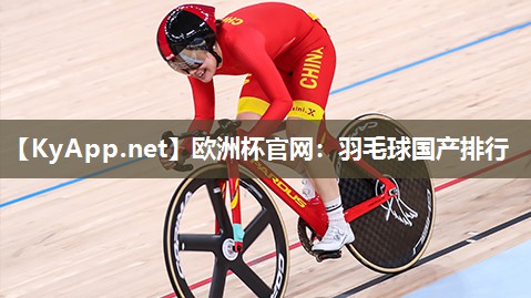 欧洲杯官网：羽毛球国产排行
