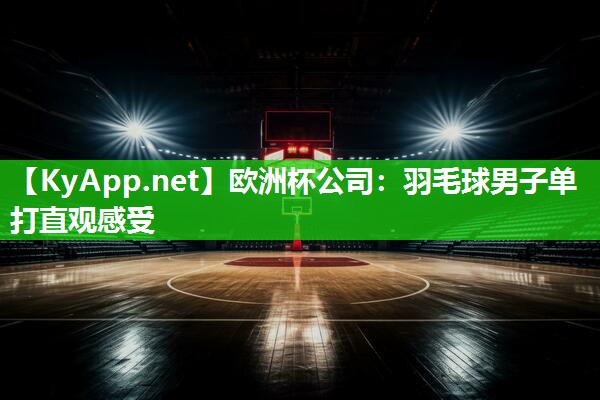 欧洲杯公司：羽毛球男子单打直观感受