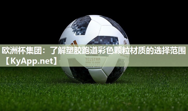 欧洲杯集团：了解塑胶跑道彩色颗粒材质的选择范围