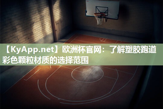 欧洲杯官网：了解塑胶跑道彩色颗粒材质的选择范围