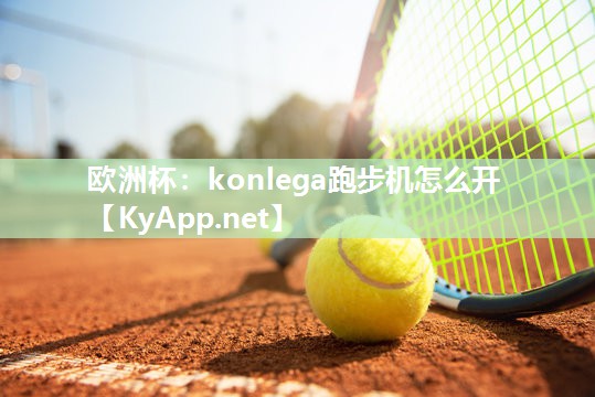 <strong>欧洲杯：konlega跑步机怎么开</strong>