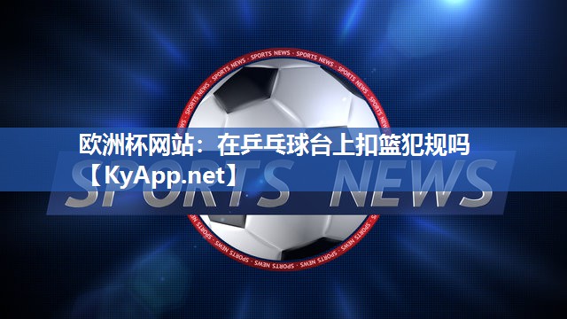 在乒乓球台上扣篮犯规吗