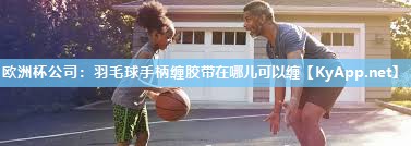 羽毛球手柄缠胶带在哪儿可以缠