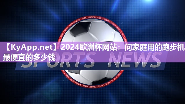 问家庭用的跑步机最便宜的多少钱