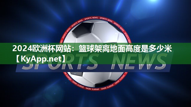 篮球架离地面高度是多少米