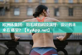 羽毛球拍科技演绎：设计的未来在哪里？