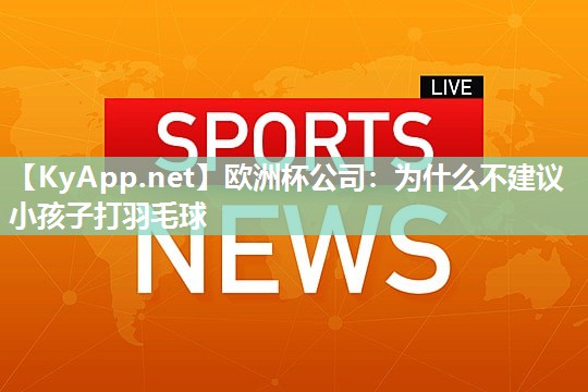 为什么不建议小孩子打羽毛球