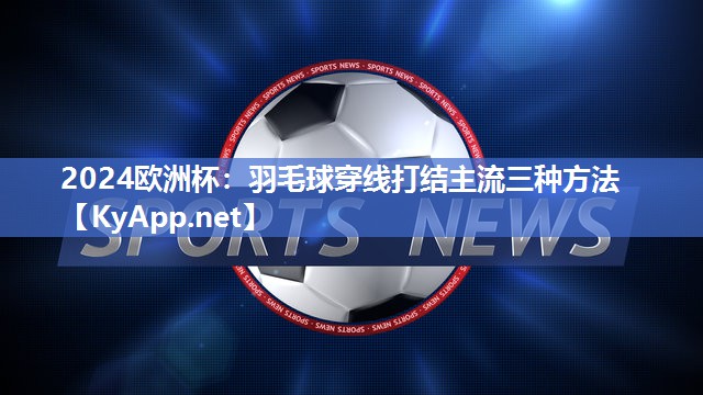 羽毛球穿线打结主流三种方法
