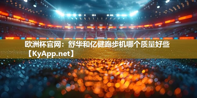 舒华和亿健跑步机哪个质量好些